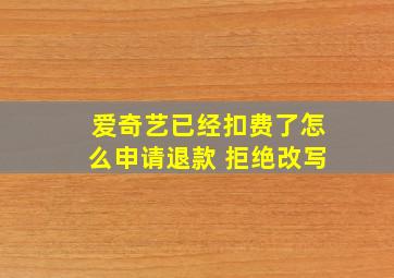 爱奇艺已经扣费了怎么申请退款 拒绝改写